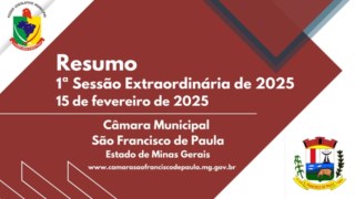 RESUMO DA MATERIA DA 1ª REUNIÃO EXTRAORDINÁRIA DO 1° PERÍODO LEGISLATIVO DA CÂMARA MUNICIPAL DE SÃO FRANCISCO DE PAULA-MG, ANO DE 2025, LEGISLATURA 2025/2028. DIA 15 DE ABRIL DE 2025. RESUMO DA MATERIA DA 1ª REUNIÃO EXTRAORDINÁRIA DO 1° PERÍODO LEGISLATIVO DA CÂMARA MUNICIPAL DE SÃO FRANCISCO DE PAULA-MG, ANO DE 2025, LEGISLATURA 2025/2028. DIA 15 DE ABRIL DE 2025.